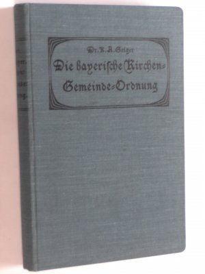 antiquarisches Buch – Geiger, Karl August – Die bayerische Kirchen-Gemeinde-Ordnung vom 24. September 1912. Mit einer historisch-kanonistischen Einleitung und ausführlichen Darstellung der neuen Rechtsvorschriften auf Grund der Gesetzgebungs-Materialien ausgearbeitet von K. A. Geiger, ordentl. Professor des Kirchenrechts am Klg. Lyzeum Dillingen