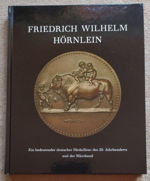 Friedrich Wilhelm Hörnlein : ein bedeutender deutscher Medailleur des 20. Jahrhunderts und der Märzbund