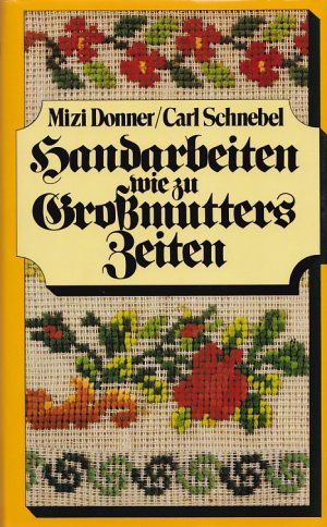 gebrauchtes Buch – Mizi Donner – HANDARBEITEN WIE ZU GROSSMUTTERS ZEITEN - Illustriertes Handbuch für das Häkeln, Stricken, Sticken, Knüpfen, für das Klöppel-, Durchbruch- und Spitzenarbeit, die Goldstickerei und die Zierstiche / Faksimile (originalgetreue Nachbildung) von 1913 in altdeutscher Schrift