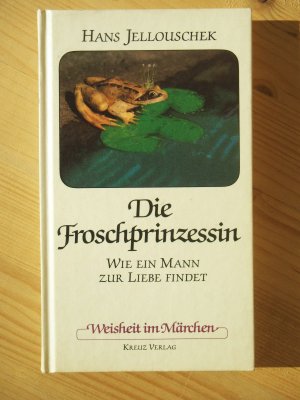 Die Froschprinzessin - Wie ein Mann zur Liebe findet [Reihe: Weisheit im Märchen]