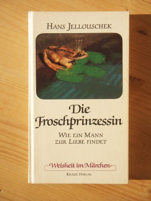 Die Froschprinzessin - Wie ein Mann zur Liebe findet [Reihe: Weisheit im Märchen]