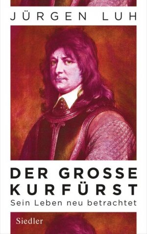 gebrauchtes Buch – Jürgen Luh – Der Große Kurfürst Friedrich Wilhelm von Brandenburg - Sein Leben neu betrachtet