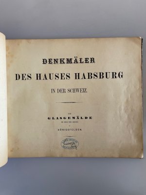 Denkmäler des Hauses Habsburg in der Schweiz. Die Glasgemälde im Chor der Kirche zu Königsfelden. / Das Kloster Königsfelden geschichtlich dargestellt […]