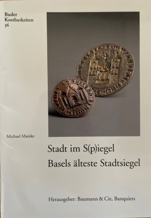 Stadt im S(p)iegel. Basels älteste Stadtsiegel (=Basler Kostbarkeiten, 36).