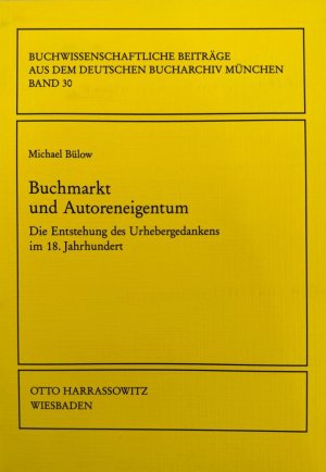 Buchmarkt und Autoreneigentum: Die Entstehung des Urhebergedankens im 18. Jahrhundert (=Buchwissenschaftliche Beiträge aus dem Deutschen Bucharchiv München […]