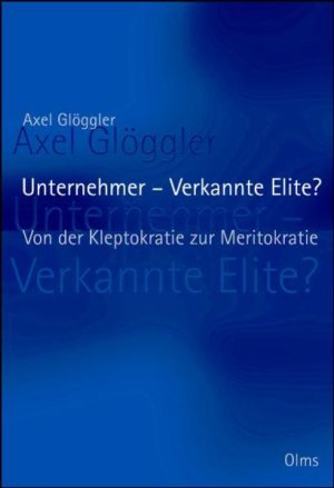 Unternehmer - Verkannte Elite?: Von der Kleptokratie zur Meritokratie.