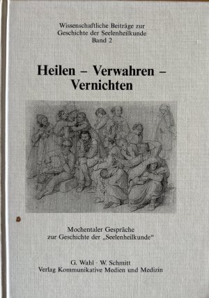 gebrauchtes Buch – Wahl, Gunter und Wolfram Schmitt – Heilen - Verwahren - Vernichten. Mochentaler Gespräche zur Geschichte der Seelenheilkunde (=Wissenschaftliche Beiträge zur Geschichte der Seelenheilkunde Band 2).