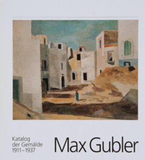 Max Gubler, Katalog der Gemälde 1911-1957. [3 Bde. im Schuber, =komplett] Band 1: 1911-37. Band 2: 1937-1949. Band 3: 1949-1957. Bearbeitet von Rudolf […]