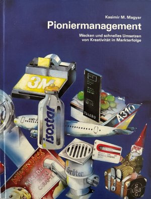 Pioniermanagement: Wecken und schnelles Umsetzen von Kreativität in Markterfolge. / Marketingpioniere: Internationale Marketingshits wagemutiger Unterhemer […]