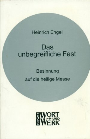 Das unbegreifliche Fest. Besinnung auf die heilige Messe.