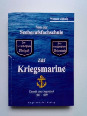 Von der Seeberufsfachschule zur Kriegsmarine. Chronik einer Jugendzeit 1941-1949