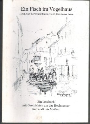 Ein Fisch im Vogelhaus. Ein Lesebuch mit Geschichten um das Hochwasser im Landkreis Meissen