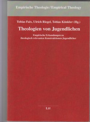 Theologien von Jugendlichen: empirische Erkundungen zu theologisch relevanten Konstruktionen Jugendlicher. Tobias Faix, Ulrich Riegel, Tobias Künkler (Hg.) / Empirische Theologie Band 27