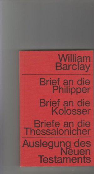 Brief an die Philipper, Brief an die Kolosser, Briefe an die Thessalonicher. [Aus d. Engl. übers. von Elfriede Leseberg.] / Barclay, William: Auslegung […]