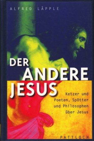 Der andere Jesus : Ketzer und Poeten, Spötter und Philosophen über Jesus