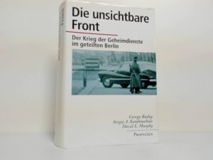 gebrauchtes Buch – Bailey, George, Sergej A – Die unsichtbare Front : der Krieg der Geheimdienste im geteilten Berlin