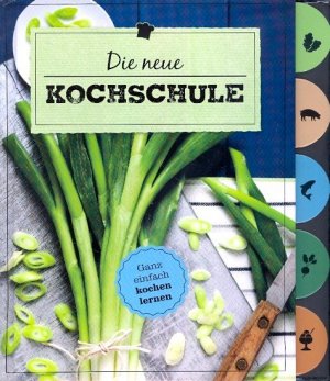 Die neue Kochschule ; Ganz einfach kochen lernen