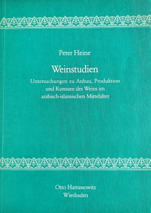 Weinstudien. Untersuchungen zu Anbau, Produktion und Konsum des Weins im arabisch-islamishen Mittelalter