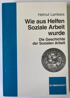 Wie aus Helfen Soziale Arbeit wurde - Die Geschichte der Sozialen Arbeit