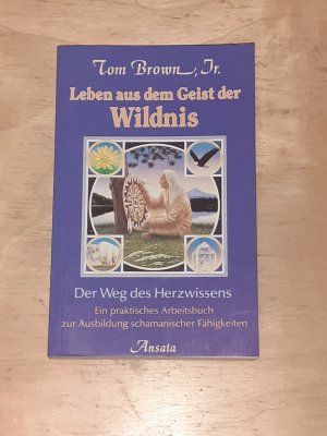 Leben aus dem Geist der Wildnis - der Weg des Herzwissens ; ein praktisches Arbeitsbuch zur Ausbildung schamanischer Fähigkeiten