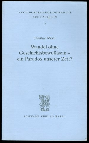 Wandel ohne Geschichtsbewußtsein - ein Paradox unserer Zeit? (= Jacob Burckhardt-Gespräche auf Castelen, Band 16)