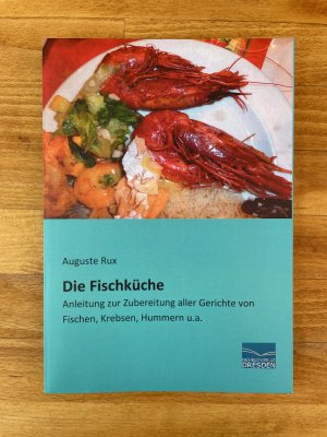 Die Fischküche. Anleitung zur Zubereitung aller Gerichte von Fischen, Krebsen, Hummern u.a.