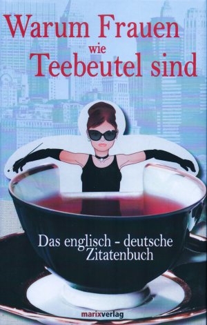 Warum Frauen wie Teebeutel sind - Das englisch-deutsche Zitatenbuch