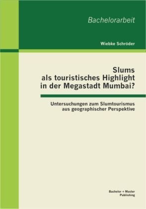 Slums als touristisches Highlight in der Megastadt Mumbai?: Untersuchungen zum Slumtourismus aus geographischer Perspektive