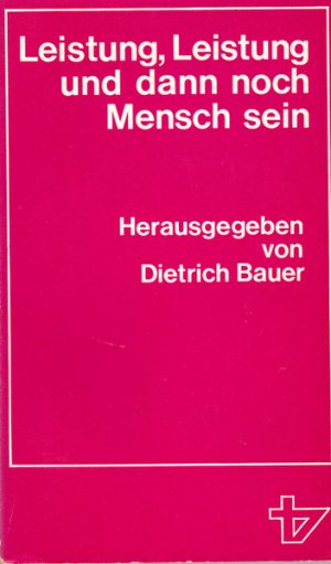 gebrauchtes Buch – Arbeit-Leistung-Nationalökonomie-Konsum - Bauer, Dietrich  – Leistung, Leistung, und dann noch Mensch sein.