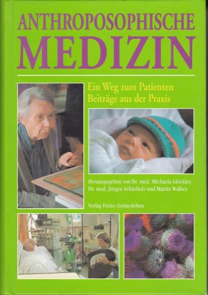 Anthroposophische Medizin : der Weg zum Patienten ; Beiträge aus der Praxis anthroposophischer Ärzte, Therapeuten, Pflegender und Pharmazeuten