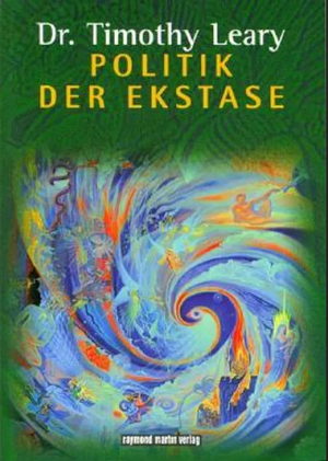 Timothy Leary - Politik der Ekstase - Die wichtigsten grundlegenden Texte zum Verständnis der psychedelischen Drogen und der psychedelischen Bewegung