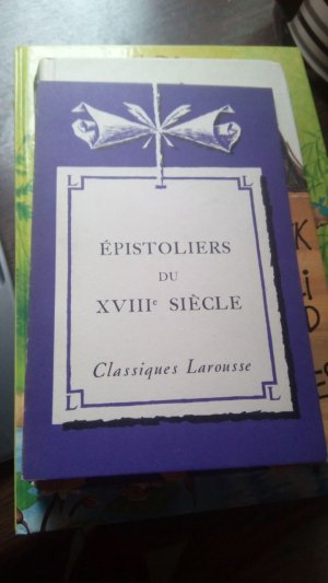 Épistoliers du XVIIIe siècle (à l`exception de Voltaire, Diderot, Rousseau). Avec des notices littéraires, des notes explicatives, des jugements, des questionnaires et des sujets de devoirs par M. et Mme E. Feuillâtre. Classiques Larousse