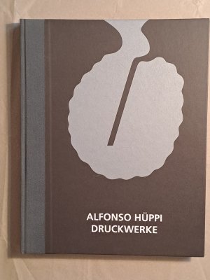 Alfonso Hüppi. Druckwerke - Mit einem Werkverzeichnnis der Druckwerke 1953 bis 2006