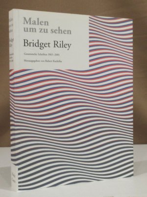 gebrauchtes Buch – Bridget Riley – Malen um zu sehen. Gesammelte Schrifte 1965 - 2001. Herausgegeben von Robert Kudielka.