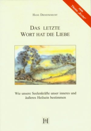 gebrauchtes Buch – Hans Dienstknecht – Das letzte Wort hat die Liebe - Wie unsere Seelenkräfte unser inneres und äußeres Heilsein bestimmen