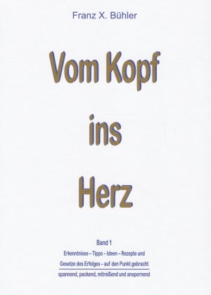 gebrauchtes Buch – Bühler, Franz X – Vom Kopf ins Herz: Erkenntnisse, Tipps, Ideen, Rezepte und Gesetze des Erfolgs auf den Punkt gebracht. Spannend, packend, mitreisend und anspornend