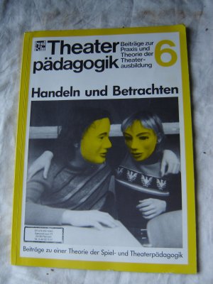 gebrauchtes Buch – Handeln und Betrachten Theaterpädagogik: Beiträge zur Praxis und Theorie der Theater-Ausbildung, Nr. 6