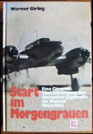 gebrauchtes Buch – Werner Girbig – Start im Morgengrauen : [eine Chronik vom Untergang der deutschen Jagdwaffe im Westen 1944.1945]