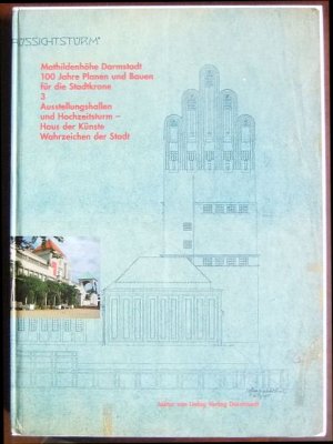 Mathildenhöhe Darmstadt - 100 Jahre Planen und Bauen für die Stadtkrone - 1899 - 1999; Teil: Bd. 3., Ausstellungshallen und Hochzeitsturm, Haus der Künste : Wahrzeichen der Stadt. Christiane Geelhaar