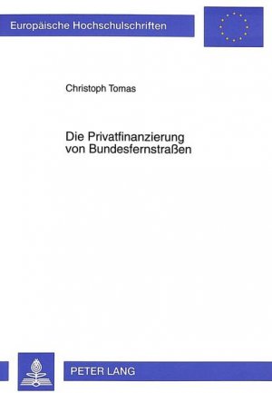 Die Privatfinanzierung von Bundesfernstrassen. Europäische Hochschulschriften : Reihe 5, Volks- und Betriebswirtschaft ; Bd. 2084