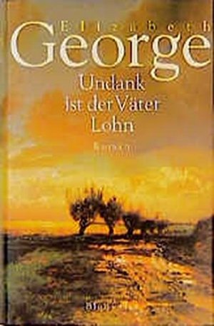 Undank ist der Väter Lohn : Roman. Elizabeth George. Dt. von Mechtild Sandberg-Ciletti