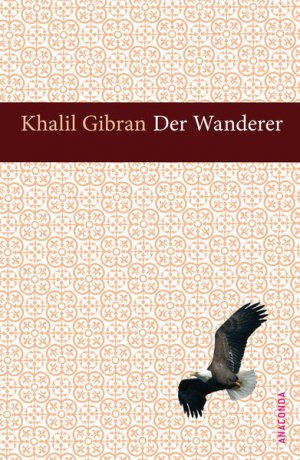 Der Wanderer : seine Parabeln und Reden. Khalil Gibran. Aus dem Engl neu übers. von Kim Landgraf