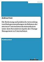 Die Bedeutung und praktische Anwendung von Dialogveranstaltungen im Rahmen der internen Unternehmenskommunikation unter dem besonderen Aspekt des Change Management in Unternehmen