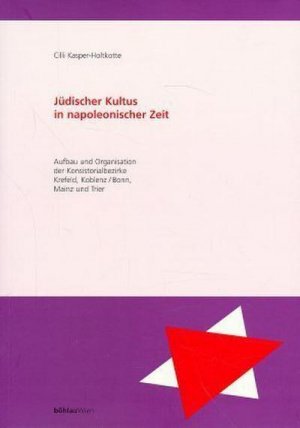 Jüdischer Kultus in napoleonischer Zeit: Aufbau und Organisation der Konsistorialbezirke Krefeld, Koblenz/Bonn,Trier und Mainz (Aschkenas. Zeitschrift für Geschichte und Kultur der Juden: Beihefte)