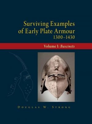 Surviving Examples of Early Plate Armour 1300-1430: Bascinets: Volume I: Bascinets