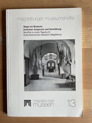 Wege ins Museum: Zwischen Anspruch und Vermittlung - Beiträge zu einer Tagung im Kulturhistorischen Museum Magdeburg