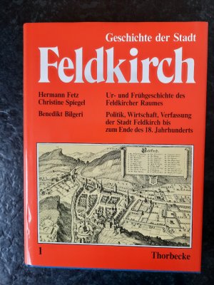 Geschichte der Stadt Feldkirch. Band 1. Ur- und Frühgeschichte des Feldkircher Raumes. Politik, Wirtschaft, Verfassung der Stadt Feldkirch bis zum Ende des 18. Jahrhunderts.