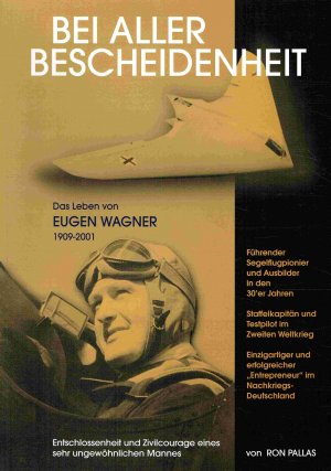 Bei aller Bescheidenheit. Das Leben von Eugen Wagner (1909-2001) . Führender Segelpionier und -ausbilder. Staffelkapitän und Testpilot im 2. Weltkrieg.