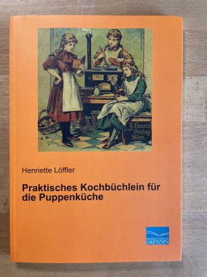 Praktisches Kochbüchlein für die Puppenküche (Nachdruck der Originalauflage von1890)