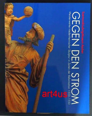 Gegen den Strom : Meisterwerke niederrheinischer Skulptur in Zeiten der Reformation 1500 - 1550 ; [Katalog zur Ausstellung "Gegen den Strom. Meisterwerke Niederrheinischer Skulptur in Zeiten der Reformation (1500 - 1550)", die vom 12. Dezember 1996 bis zum 2. März 1997 im Suermondt-Ludwig-Museum zu Aachen stattfindet]. [Hrsg.: Museen der Stadt Aachen]